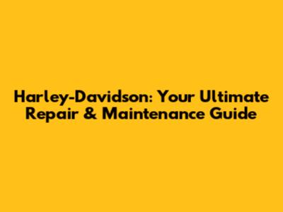 Harley-Davidson: Your Ultimate Repair & Maintenance Guide