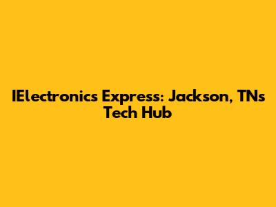 IElectronics Express: Jackson, TN's Tech Hub