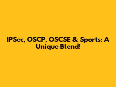 IPSec, OSCP, OSCSE & Sports: A Unique Blend!