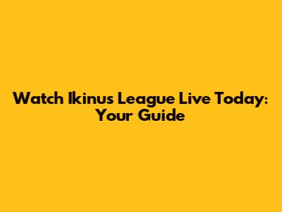 Watch Ikinu's League Live Today: Your Guide